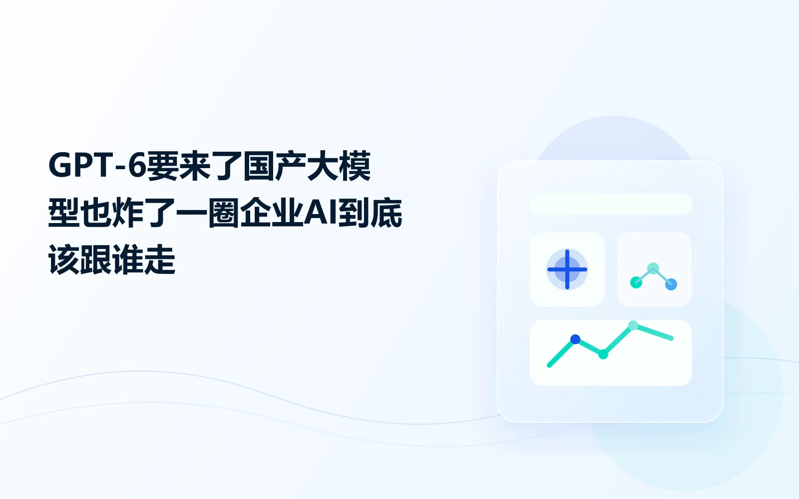 GPT-6要来了，国产大模型也炸了一圈，企业AI到底该跟谁走